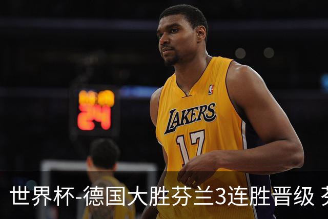 世界杯-德国大胜芬兰3连胜晋级 芬兰3连败出局