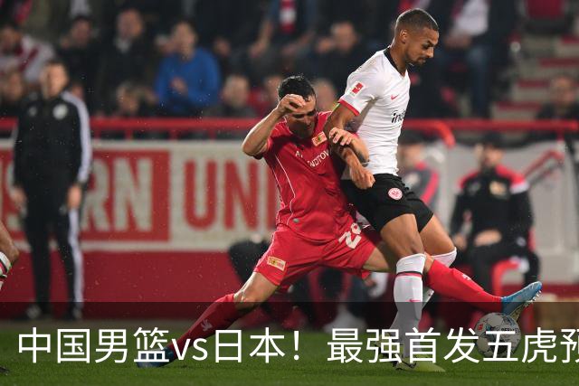 中国男篮vs日本！最强首发五虎预测：郭士强大变阵，三新星领衔