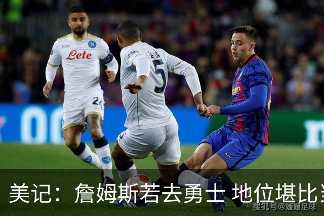 美记：詹姆斯若去勇士 地位堪比当年的杜兰特 还不如留湖人