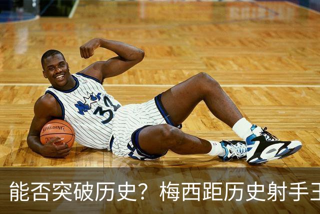 能否突破历史？梅西距历史射手王仅差3球 距历史助攻王仅差1助
