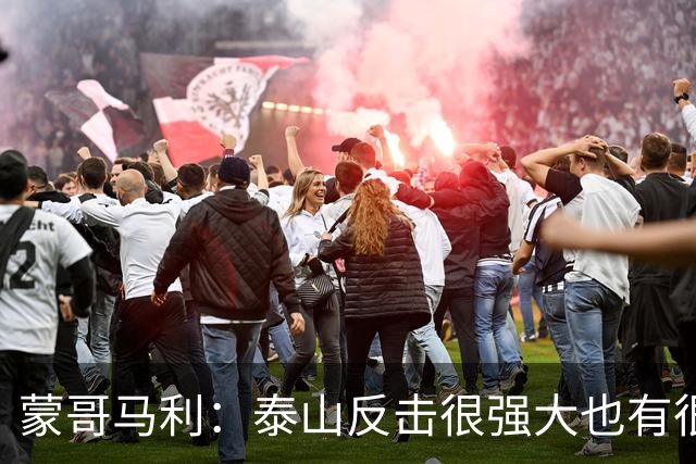 蒙哥马利：泰山反击很强大也有很多出色球员 张稀哲、王刚将缺阵