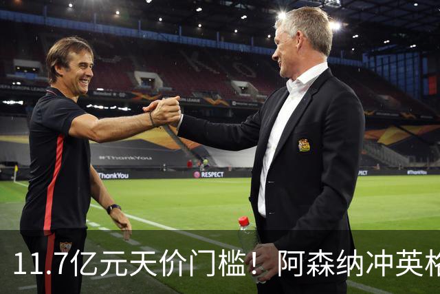 11.7亿元天价门槛！阿森纳冲英格兰足坛转会纪录，全力追逐罗杰斯